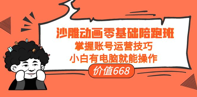 沙雕动画零基础陪跑班，掌握账号运营技巧，小白有电脑就能操作（价值668元） - 阿伟资源库-阿伟资源库