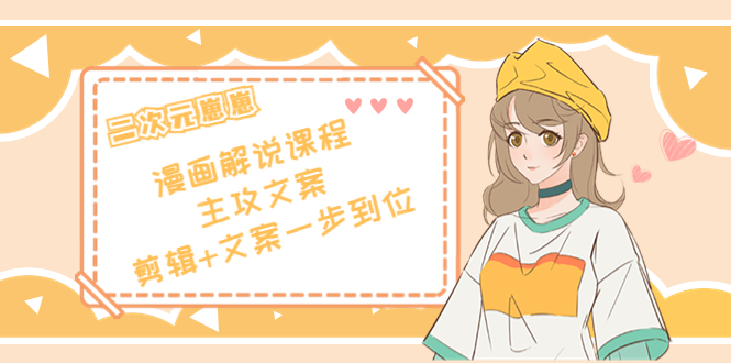 二次元·漫画解说课程——主攻文案，剪辑+文案一步到位（价值599元） - 阿伟资源库-阿伟资源库