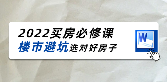 2022买房必修课：楼市避坑，选对好房子（21节干货课程） - 阿伟资源库-阿伟资源库