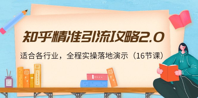 知乎精准引流攻略2.0，适合各行业，全程实操落地演示（16节课） - 阿伟资源库-阿伟资源库