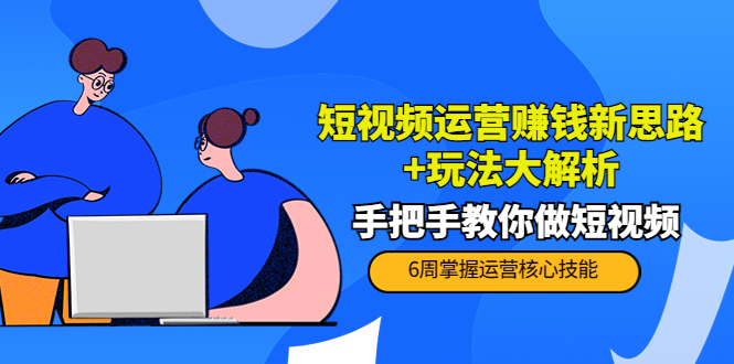 短视频运营赚钱新思路+玩法大解析：手把手教你做短视频【PETER最新更新中】 - 阿伟资源库-阿伟资源库