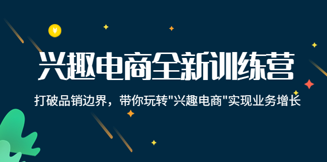 兴趣电商全新训练营：打破品销边界，带你玩转“兴趣电商“实现业务增长 - 阿伟资源库-阿伟资源库