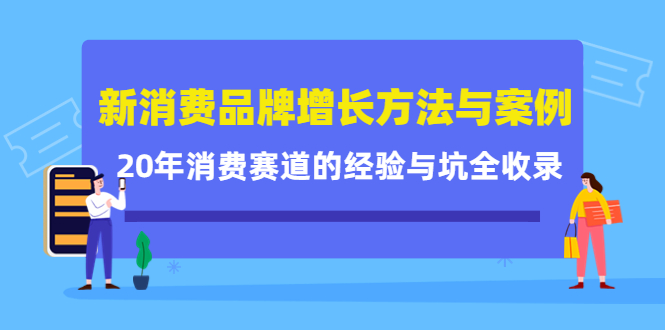 新消费品牌增长方法与案例精华课：20年消费赛道的经验与坑全收录 - 阿伟资源库-阿伟资源库