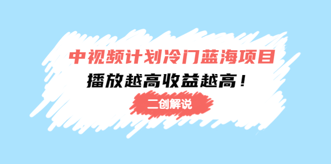 中视频计划冷门蓝海项目【二创解说】陪跑课程：播放越高收益越高 - 阿伟资源库-阿伟资源库