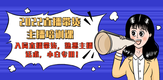 2022直播带货-主播培训课：入局直播带货，熟悉主播话术，小白专用 - 阿伟资源库-阿伟资源库