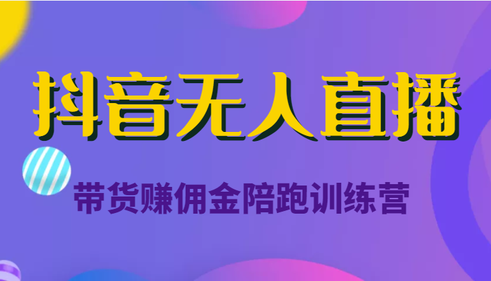 抖音无人直播带货赚佣金陪跑训练营（价值6980元） - 阿伟资源库-阿伟资源库