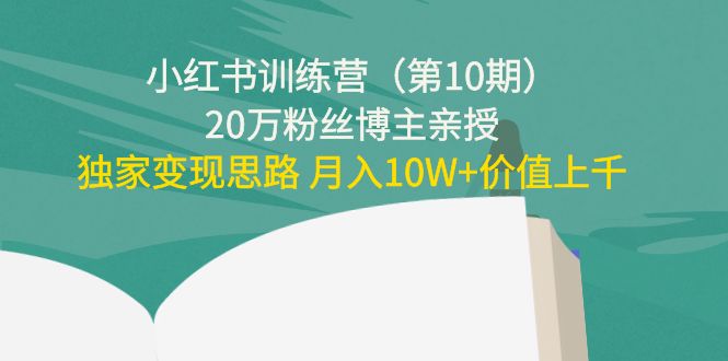 小红书训练营（第10期）20万粉丝博主亲授：独家变现思路 月入10W+价值上千 - 阿伟资源库-阿伟资源库