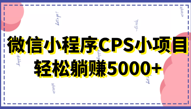 微信小程序CPS小项目，有微信就能做，轻松上手躺赚5000+ - 阿伟资源库-阿伟资源库