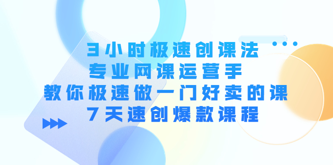 3小时极速创课法，专业网课运营手 教你极速做一门好卖的课 7天速创爆款课程 - 阿伟资源库-阿伟资源库