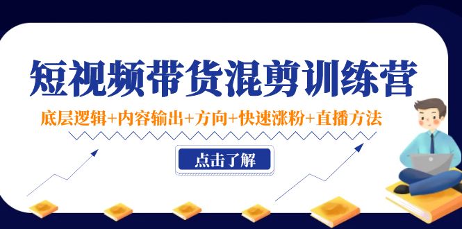 短视频带货混剪训练营：底层逻辑+内容输出+方向+快速涨粉+直播方法 - 阿伟资源库-阿伟资源库