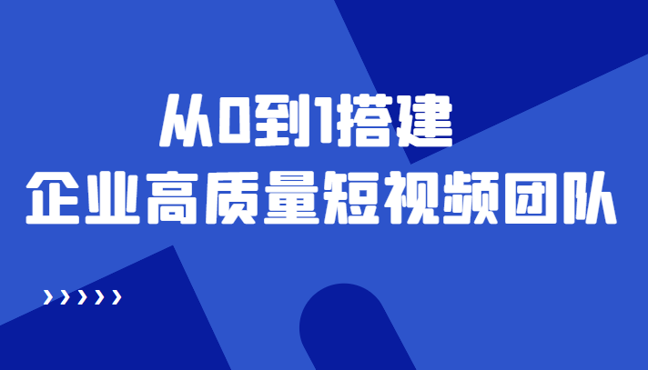 老板必学12节课，教你从0到1搭建企业高质量短视频团队，解决你的搭建难题 - 阿伟资源库-阿伟资源库