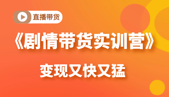 《剧情带货实训营》目前最好的直播带货方式，变起现来是又快又猛（价值980元） - 阿伟资源库-阿伟资源库
