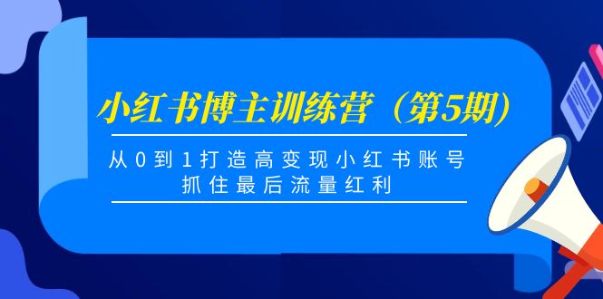 小红书博主训练营（第5期)，从0到1打造高变现小红书账号，抓住最后流量红利 - 阿伟资源库-阿伟资源库