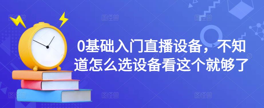 0基础入门直播设备，不知道怎么选设备看这个就够了 - 阿伟资源库-阿伟资源库
