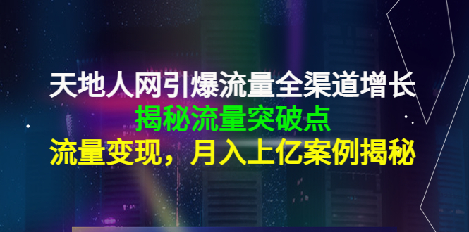 天地人网引爆流量全渠道增长：揭秘流量突然破点，流量变现，月入上亿案例 - 阿伟资源库-阿伟资源库