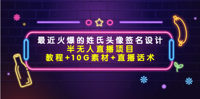 最近火爆的姓氏头像签名设计半无人直播项目（教程+10G素材+直播话术） - 阿伟资源库-阿伟资源库