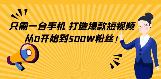 只需一台手机，轻松打造爆款短视频，从0开始到500W粉丝 - 阿伟资源库-阿伟资源库