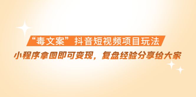 “毒文案”抖音短视频项目玩法，小程序拿图即可变现，复盘经验分享给大家 - 阿伟资源库-阿伟资源库