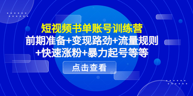 短视频书单账号训练营，前期准备+变现路劲+流量规则+快速涨粉+暴力起号等等 - 阿伟资源库-阿伟资源库