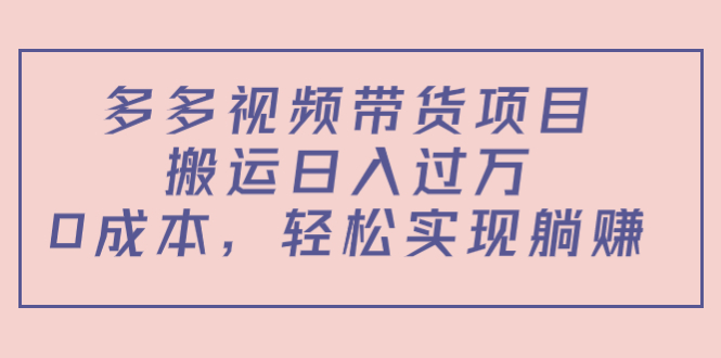 多多视频带货项目，搬运日入过万，0成本，轻松实现躺赚（教程+软件） - 阿伟资源库-阿伟资源库
