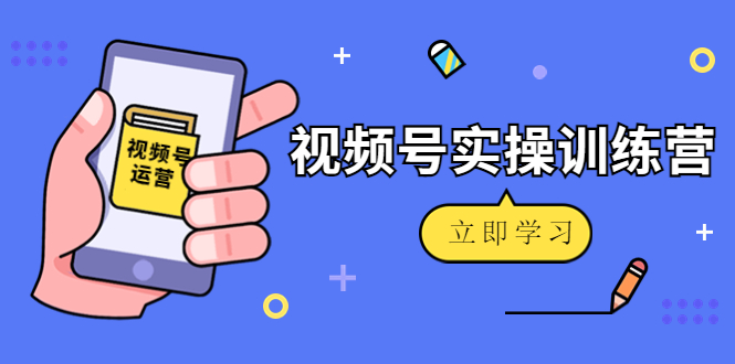 微信视频号实操训练营：视频号起号运营纯干货玩法！ - 阿伟资源库-阿伟资源库