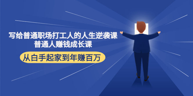 写给普通职场打工人的人生逆袭课：普通人赚钱成长课 从白手起家到年赚百万 - 阿伟资源库-阿伟资源库