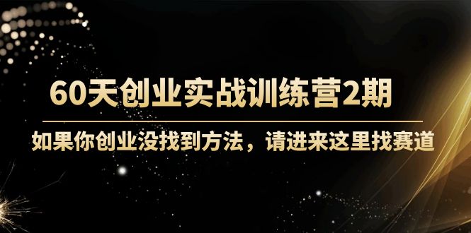 60天创业实战训练营2期：如果你创业没找到方法，进来这里找赛道-价值3000元 - 阿伟资源库-阿伟资源库