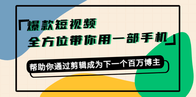 爆款短视频，全方位带你用一部手机，帮助你通过剪辑成为下一个百万博主 - 阿伟资源库-阿伟资源库