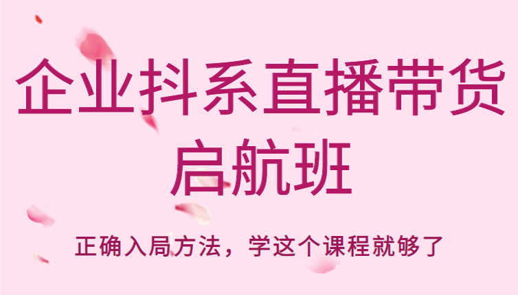 企业抖系直播带货启航班，正确入局方法，学这个课程就够了 - 阿伟资源库-阿伟资源库