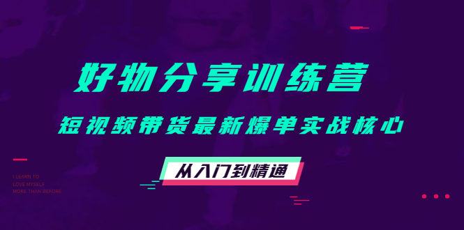 好物分享训练营：短视频带货最新爆单实战核心，从入门到精通 - 阿伟资源库-阿伟资源库