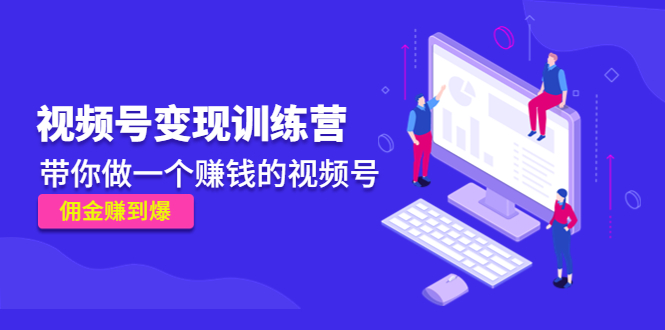 《视频号变现训练营》带你做一个赚钱的视频号，佣金赚到爆 - 阿伟资源库-阿伟资源库