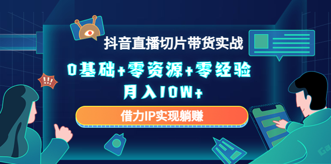 2023抖音直播切片带货实战，0基础+零资源+零经验 月入10W+借力IP实现躺赚 - 阿伟资源库-阿伟资源库