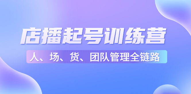 店播起号训练营：帮助更多直播新人快速开启和度过起号阶段（16节） - 阿伟资源库-阿伟资源库