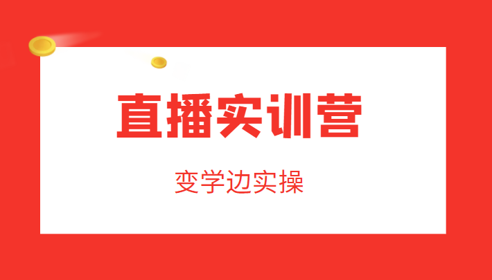 直播实训营，变学边实操，成为运营型主播，拉动直播间人气 - 阿伟资源库-阿伟资源库