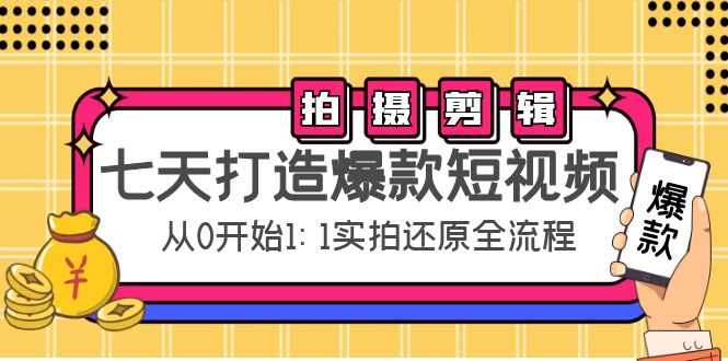 七天打造爆款短视频：拍摄+剪辑实操，从0开始1:1实拍还原实操全流程 - 阿伟资源库-阿伟资源库