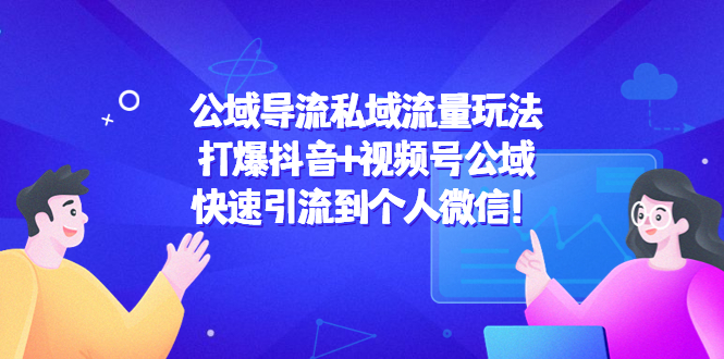 公域导流私域流量玩法：打爆抖音+视频号公域，快速引流到个人微信！ - 阿伟资源库-阿伟资源库
