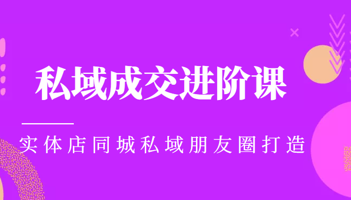 实体同城获客必学私域成交进阶课，实体店同城私域朋友圈打造 - 阿伟资源库-阿伟资源库