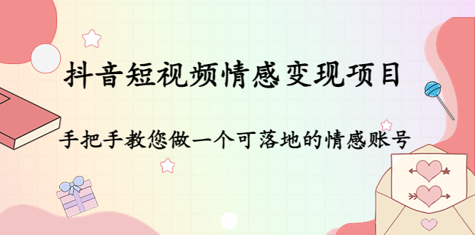 抖音短视频情感变现项目：手把手教您做一个可落地的情感账号 - 阿伟资源库-阿伟资源库