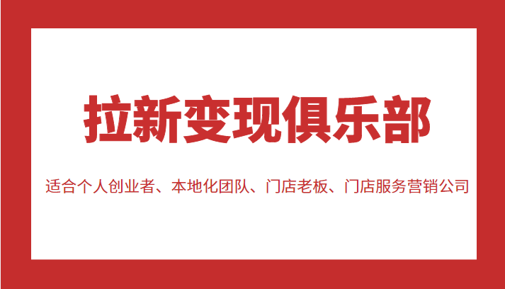 拉新变现俱乐部 适合个人创业者、本地化团队、门店老板、门店服务营销公司 - 阿伟资源库-阿伟资源库