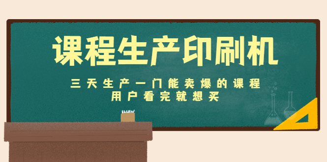 课程生产印刷机：三天生产一门能卖爆的课程，用户看完就想买 - 阿伟资源库-阿伟资源库