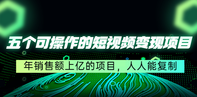 五个可操作的短视频变现项目：年销售额上亿的项目，人人能复制 - 阿伟资源库-阿伟资源库