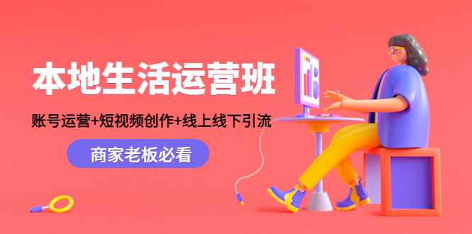 本地生活运营班：账号运营+短视频创作+线上线下引流，商家老板必看 - 阿伟资源库-阿伟资源库
