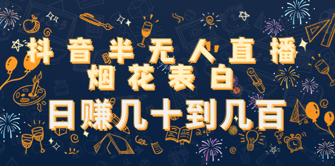 抖音半无人直播烟花表白，日赚几十到几百（教程+视频模板素材） - 阿伟资源库-阿伟资源库