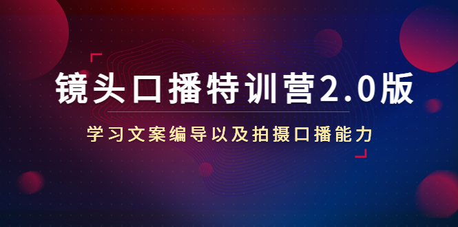 镜头口播特训营2.0版，学习文案编导以及拍摄口播能力（50节课时） - 阿伟资源库-阿伟资源库