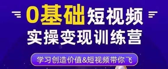 0基础短视频实操变现训练营，3大体系成就百万大V - 阿伟资源库-阿伟资源库