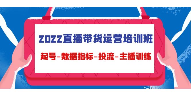2022直播带货运营培训班：起号-数据指标-投流-主播训练 - 阿伟资源库-阿伟资源库