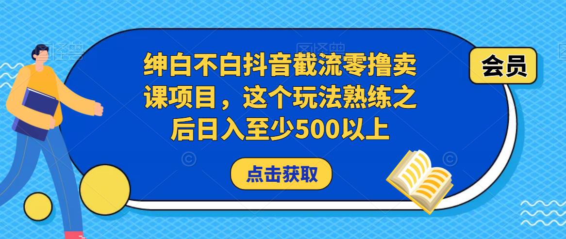 绅白不白抖音截流零撸卖课项目，这个玩法熟练之后日入至少500以上 - 阿伟资源库-阿伟资源库