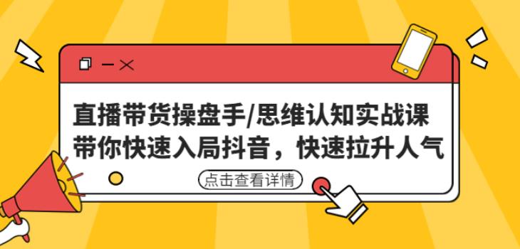 直播带货操盘手/思维认知实战课：带你快速入局抖音，快速拉升人气！ - 阿伟资源库-阿伟资源库
