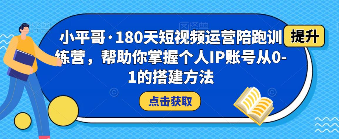 小平哥·180天短视频运营陪跑训练营，帮助你掌握个人IP账号从0-1的搭建方法 - 阿伟资源库-阿伟资源库