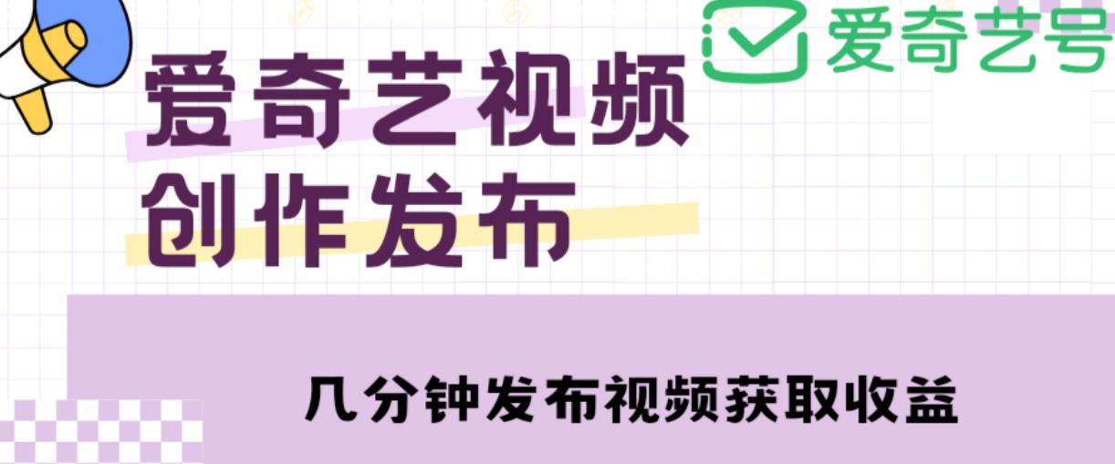 爱奇艺号视频发布，每天只需花几分钟即可发布视频，简单操作收入过万【教程+涨粉攻略】 - 阿伟资源库-阿伟资源库